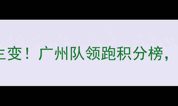 图片 中超第13轮联赛战报：争冠格局生变！广州队领跑积分榜，深足绝杀国安改写争冠形势深度2