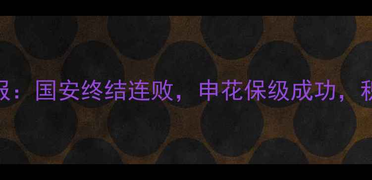 图片 中超第18轮战报：国安终结连败，申花保级成功，积分榜TOP5深度