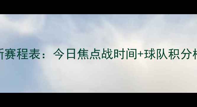图片 中超联赛最新赛程表：今日焦点战时间+球队积分榜+观赛指南1