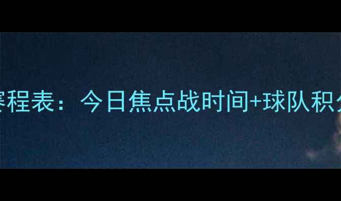 图片 中超联赛最新赛程表：今日焦点战时间+球队积分榜+观赛指南2