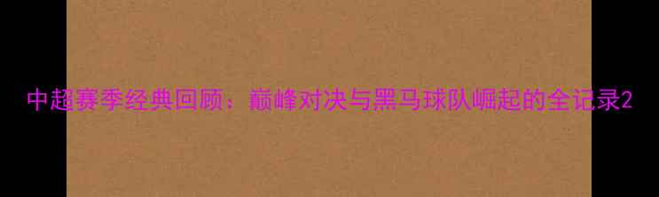 图片 中超赛季经典回顾：巅峰对决与黑马球队崛起的全记录2