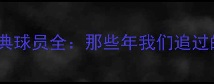 图片 中超赛季经典球员全：那些年我们追过的黄金时代1