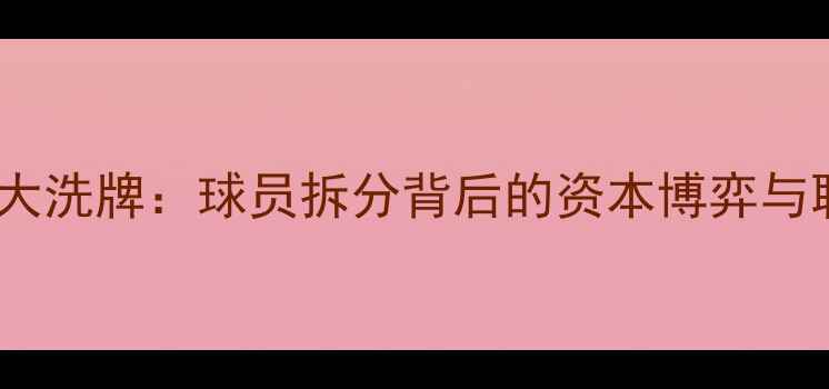 图片 中超转会市场大洗牌：球员拆分背后的资本博弈与联赛生态重构1