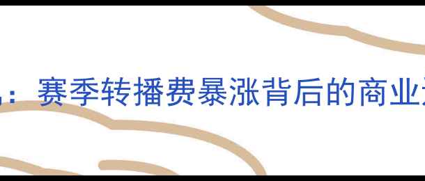 图片 中超转播权归属：赛季转播费暴涨背后的商业逻辑与球迷期待