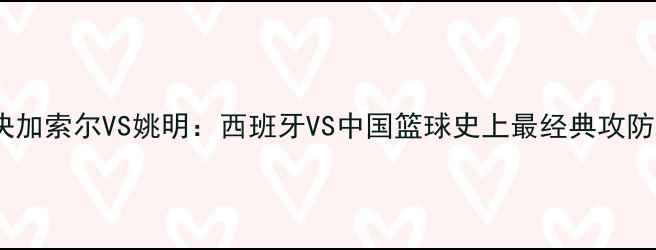图片 中锋对决加索尔VS姚明：西班牙VS中国篮球史上最经典攻防博弈全1