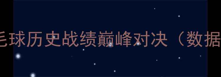 图片 中韩羽毛球历史战绩巅峰对决（数据截至）1