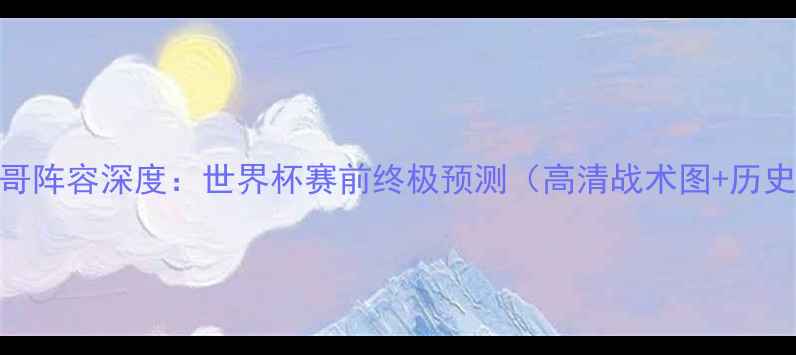 图片 丹麦VS墨西哥阵容深度：世界杯赛前终极预测（高清战术图+历史交锋数据）