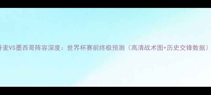 图片 丹麦VS墨西哥阵容深度：世界杯赛前终极预测（高清战术图+历史交锋数据）1