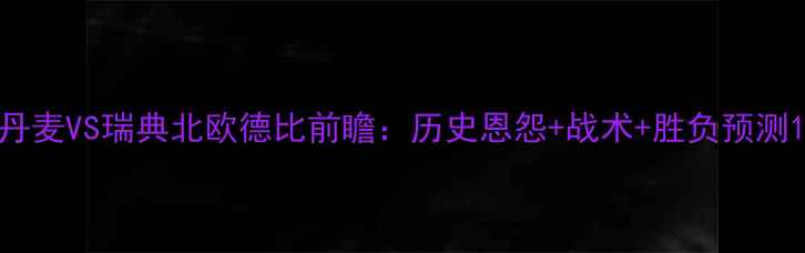 图片 丹麦VS瑞典北欧德比前瞻：历史恩怨+战术+胜负预测1