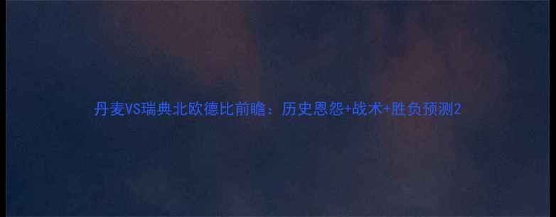 图片 丹麦VS瑞典北欧德比前瞻：历史恩怨+战术+胜负预测2