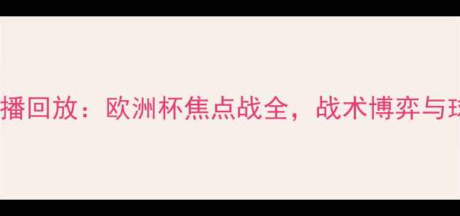 图片 丹麦vs法国高清直播回放：欧洲杯焦点战全，战术博弈与球星对决深度剖析2