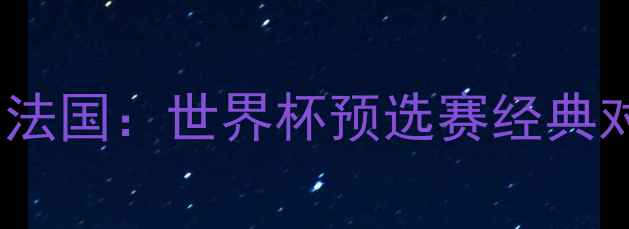 图片 丹麦vs法国：世界杯预选赛经典对决全2