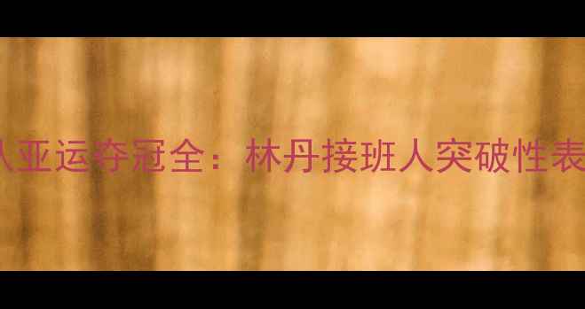 图片 丹麦羽毛球队亚运夺冠全：林丹接班人突破性表现点燃赛场1