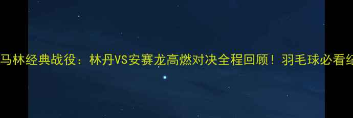 图片 丹麦羽毛球马林经典战役：林丹VS安赛龙高燃对决全程回顾！羽毛球必看纪录片TOP11