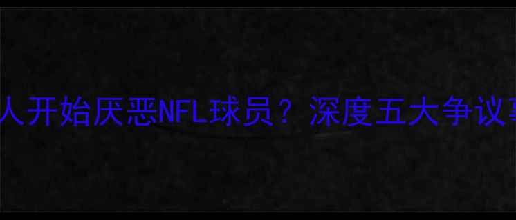 图片 为什么越来越多人开始厌恶NFL球员？深度五大争议事件与行业隐忧2