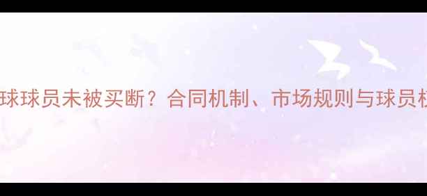 图片 为什么足球球员未被买断？合同机制、市场规则与球员权益深度1