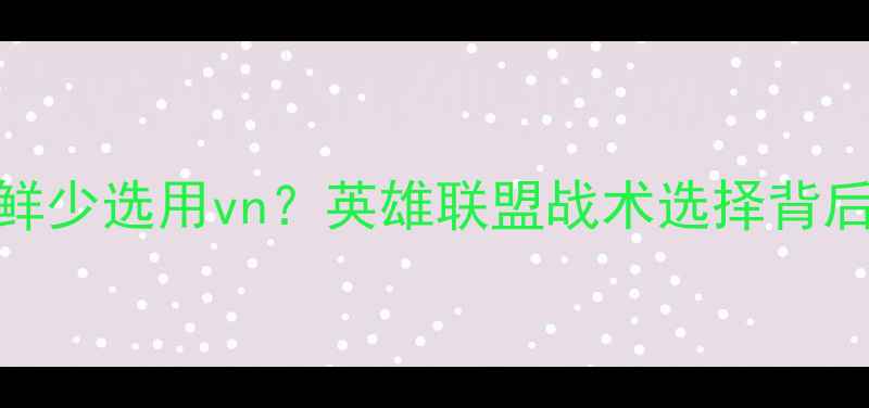 图片 为何职业赛场鲜少选用vn？英雄联盟战术选择背后的数据与逻辑