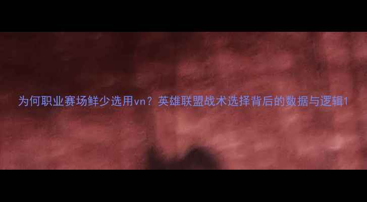 图片 为何职业赛场鲜少选用vn？英雄联盟战术选择背后的数据与逻辑1