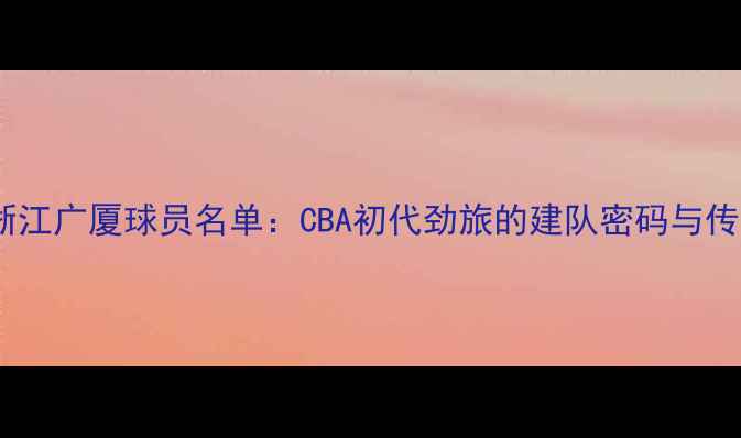 图片 主2005浙江广厦球员名单：CBA初代劲旅的建队密码与传奇阵容1