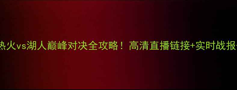 图片 主NBA焦点战：热火vs湖人巅峰对决全攻略！高清直播链接+实时战报+深度战术分析2
