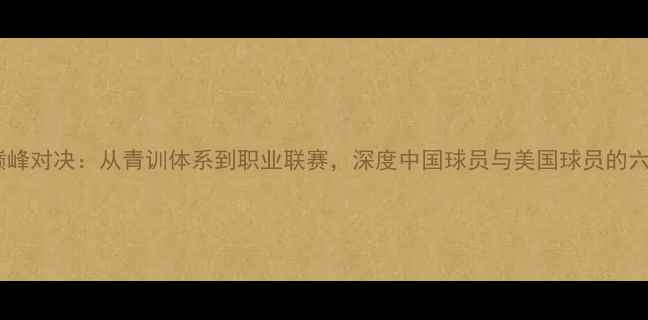 图片 主中美足球巅峰对决：从青训体系到职业联赛，深度中国球员与美国球员的六大核心差异1