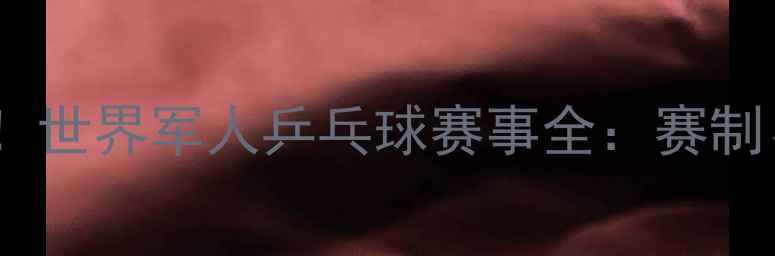 图片 主军人荣耀与乒乓碰撞！世界军人乒乓球赛事全：赛制、明星选手与历史回顾1