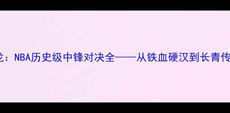 图片 主加内特VS马龙：NBA历史级中锋对决全——从铁血硬汉到长青传奇的世纪碰撞1