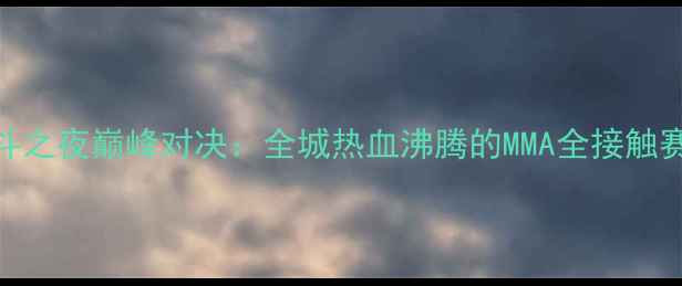 图片 主北京格斗之夜巅峰对决：全城热血沸腾的MMA全接触赛事全纪录