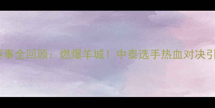 图片 主广州搏击赛事全回顾：燃爆羊城！中泰选手热血对决引爆万人场馆1