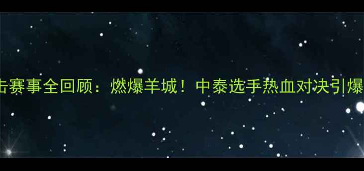 图片 主广州搏击赛事全回顾：燃爆羊城！中泰选手热血对决引爆万人场馆2