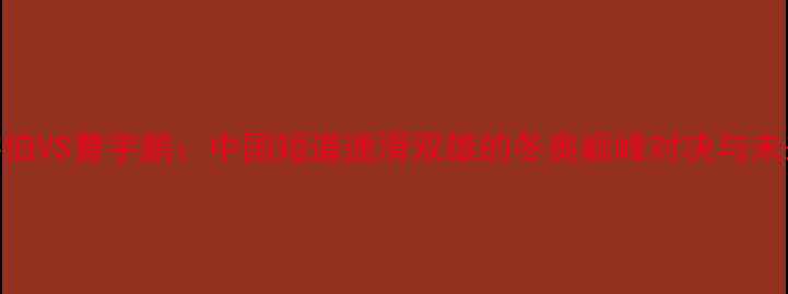 图片 主郑宇伯VS曹宇鹏：中国短道速滑双雄的冬奥巅峰对决与未来展望