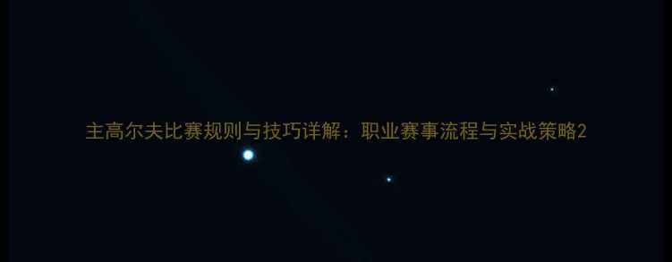 图片 主高尔夫比赛规则与技巧详解：职业赛事流程与实战策略2