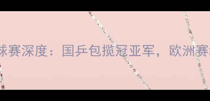 图片 乌克兰TT杯乒乓球赛深度：国乒包揽冠亚军，欧洲赛场的黑马对决！1