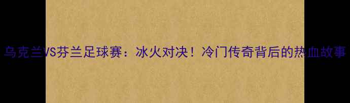 图片 乌克兰VS芬兰足球赛：冰火对决！冷门传奇背后的热血故事