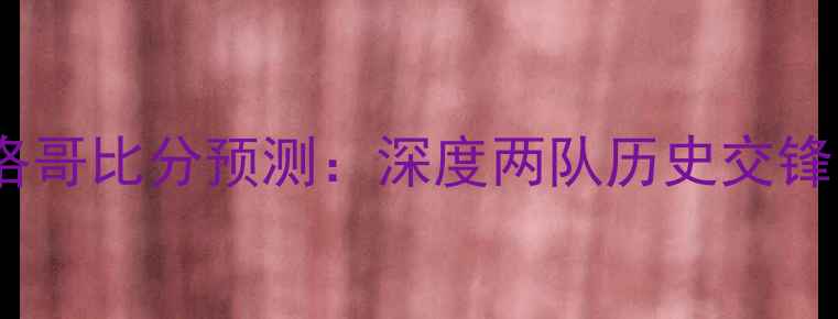 图片 乌克兰vs摩洛哥比分预测：深度两队历史交锋与战术布局1
