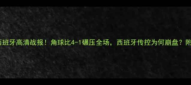 图片 乌克兰vs西班牙高清战报！角球比4-1碾压全场，西班牙传控为何崩盘？附赛事深度2