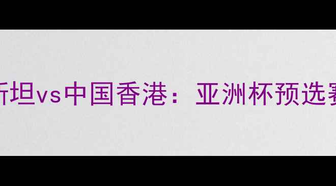 图片 乌兹别克斯坦vs中国香港：亚洲杯预选赛焦点战全