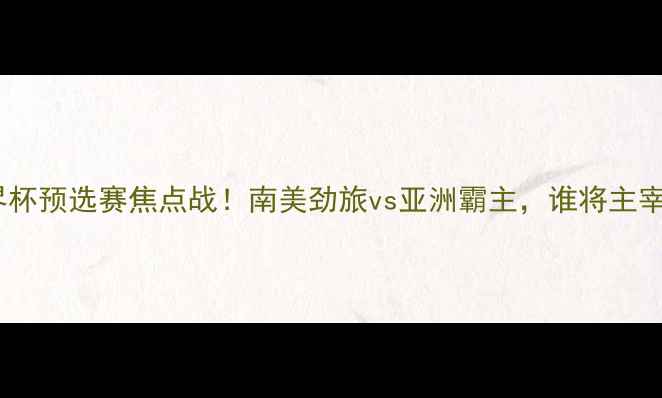 图片 乌拉圭vs沙特：世界杯预选赛焦点战！南美劲旅vs亚洲霸主，谁将主宰美洲杯前哨战？🔥1