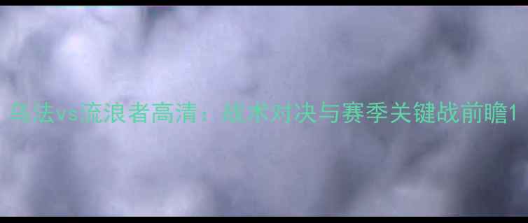 图片 乌法vs流浪者高清：战术对决与赛季关键战前瞻1