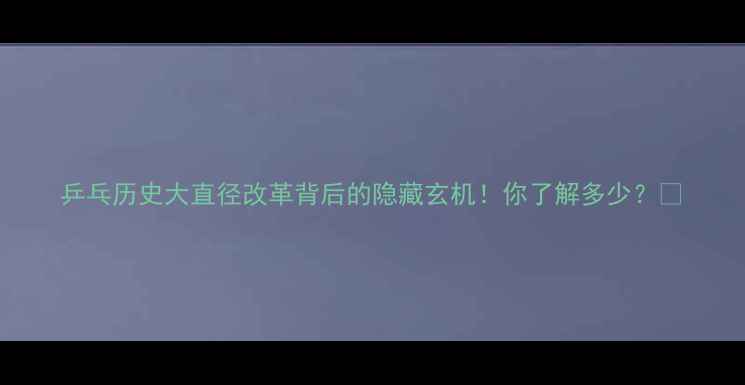 图片 乒乓历史大直径改革背后的隐藏玄机！你了解多少？🏓