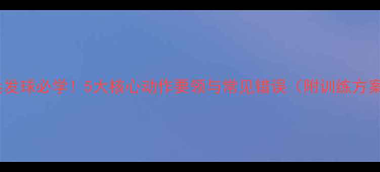图片 乒乓发球必学！5大核心动作要领与常见错误（附训练方案）2