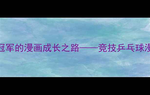 图片 乒乓少年：从菜鸟到冠军的漫画成长之路——竞技乒乓球漫画的技巧与热血启示