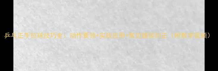 图片 乒乓正手拉球技巧全：动作要领+实战应用+常见错误纠正（附教学视频）