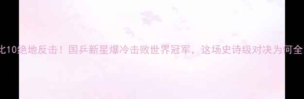 图片 乒乓球0比10绝地反击！国乒新星爆冷击败世界冠军，这场史诗级对决为何全网沸腾？