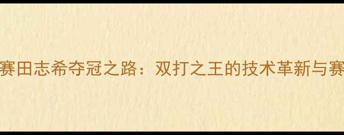 图片 乒乓球T2联赛田志希夺冠之路：双打之王的技术革新与赛事影响深度