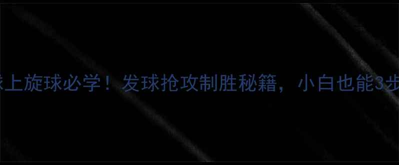 图片 乒乓球上旋球必学！发球抢攻制胜秘籍，小白也能3步上手1