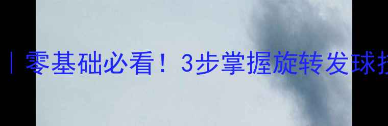 图片 乒乓球上旋球教学｜零基础必看！3步掌握旋转发球技巧，对手接不住1