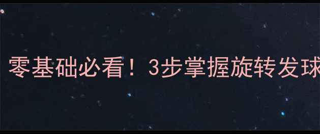 图片 乒乓球上旋球教学｜零基础必看！3步掌握旋转发球技巧，对手接不住2