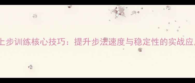 图片 乒乓球上步训练核心技巧：提升步法速度与稳定性的实战应用指南1