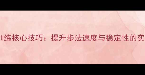 图片 乒乓球上步训练核心技巧：提升步法速度与稳定性的实战应用指南2